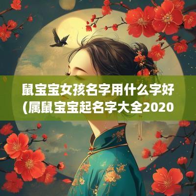 鼠宝宝女孩名字用什么字好(属鼠宝宝起名字大全2025女孩)