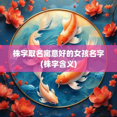 株字取名寓意好的女孩名字(株字含义)