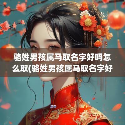 骆姓男孩属马取名字好吗怎么取(骆姓男孩属马取名字好吗)