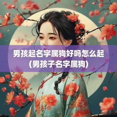 男孩起名字属狗好吗怎么起(男孩子名字属狗)