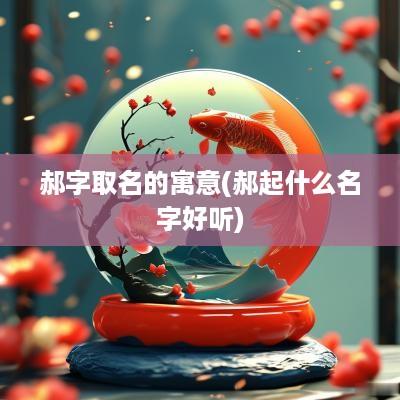 郝字取名的寓意(郝起什么名字好听)