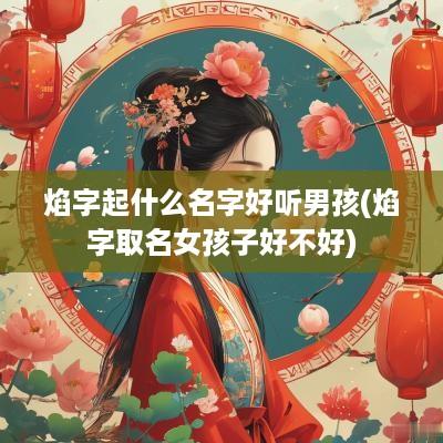 焰字起什么名字好听男孩(焰字取名女孩子好不好)