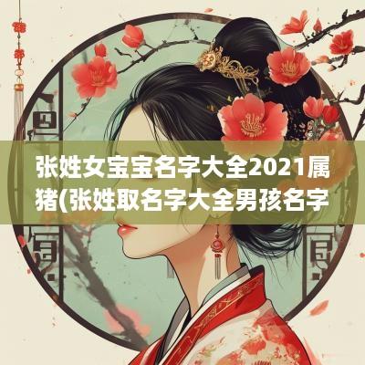 张姓女宝宝名字大全2025属猪(张姓取名字大全男孩名字属猪)