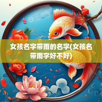 女孩名字带雨的名字(女孩名带雨字好不好)