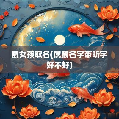 鼠女孩取名(属鼠名字带昕字好不好)