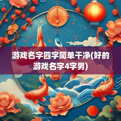 游戏名字四字简单干净(好的游戏名字4字男)