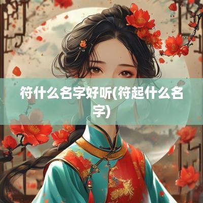 符什么名字好听(符起什么名字)