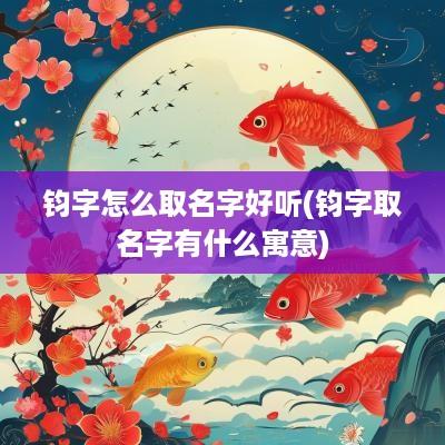 钧字怎么取名字好听(钧字取名字有什么寓意)