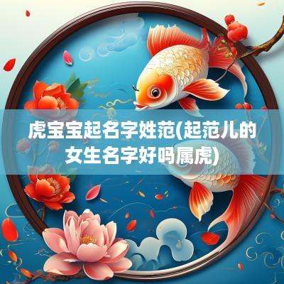 虎宝宝起名字姓范(起范儿的女生名字好吗属虎)