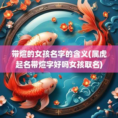 带煊的女孩名字的含义(属虎起名带煊字好吗女孩取名)