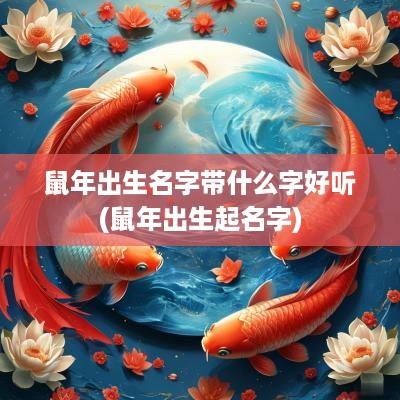 蛇年出生名字带什么字好听(蛇年出生起名字)