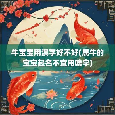 牛宝宝用淇字好不好(属牛的宝宝起名不宜用啥字)