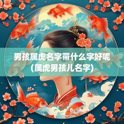 男孩属虎名字带什么字好呢(属虎男孩儿名字)