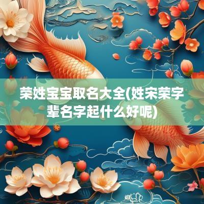 荣姓宝宝取名大全(姓宋荣字辈名字起什么好呢)