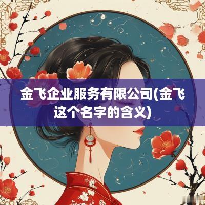 金飞企业服务有限公司(金飞这个名字的含义)