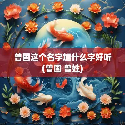 曾国这个名字加什么字好听(曾国 曾姓)