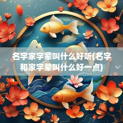 名字家字辈叫什么好听(名字和家字辈叫什么好一点)