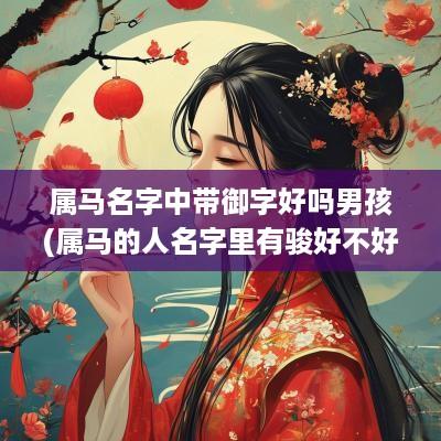 属马名字中带御字好吗男孩(属马的人名字里有骏好不好)