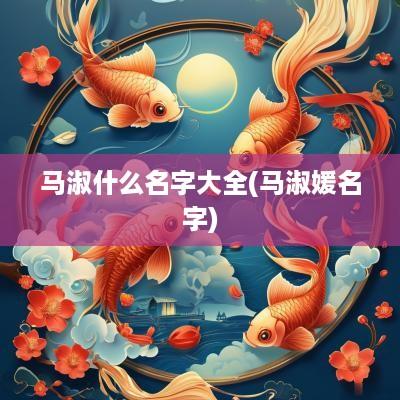 马淑什么名字大全(马淑媛名字)