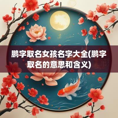 鹏字取名女孩名字大全(鹏字取名的意思和含义)