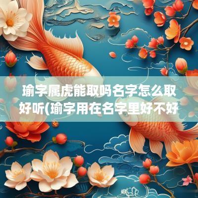 瑜字属虎能取吗名字怎么取好听(瑜字用在名字里好不好女孩)