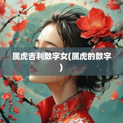 属虎吉利数字女(属虎的数字)