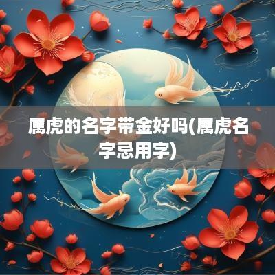 属虎的名字带金好吗(属虎名字忌用字)