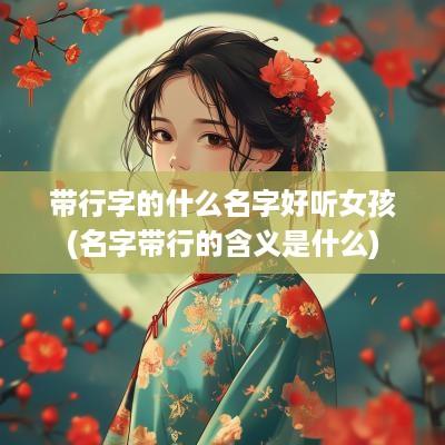 带行字的什么名字好听女孩(名字带行的含义是什么)
