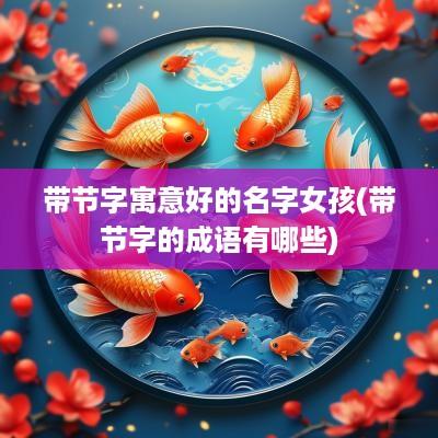 带节字寓意好的名字女孩(带节字的成语有哪些)