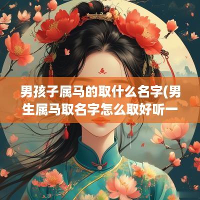 男孩子属马的取什么名字(男生属马取名字怎么取好听一点)