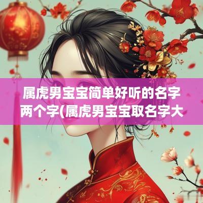 属虎男宝宝简单好听的名字两个字(属虎男宝宝取名字大全)
