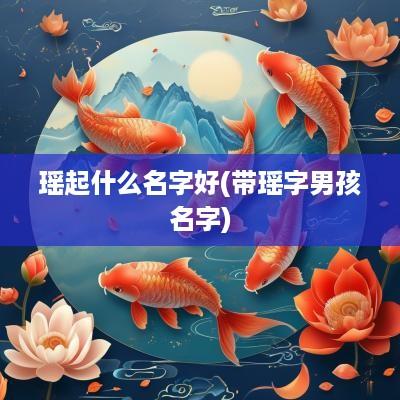 瑶起什么名字好(带瑶字男孩名字)