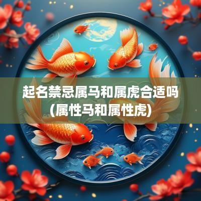起名禁忌属马和属虎合适吗(属性马和属性虎)
