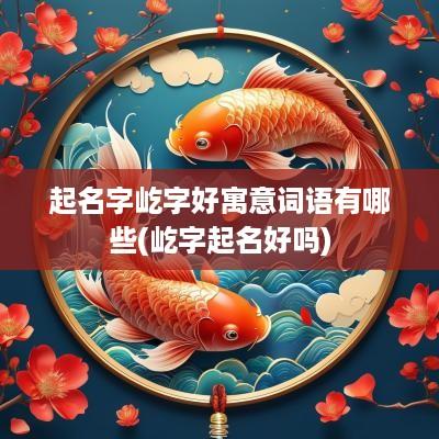 起名字屹字好寓意词语有哪些(屹字起名好吗)
