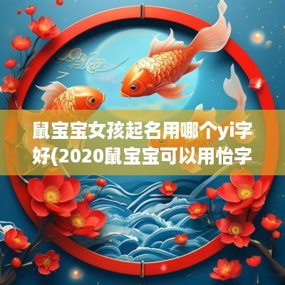 鼠宝宝女孩起名用哪个yi字好(2025鼠宝宝可以用怡字吗)