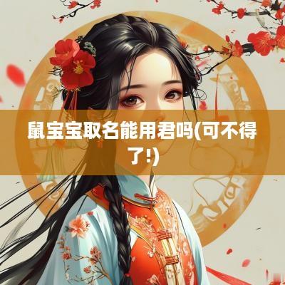 鼠宝宝取名能用君吗(可不得了!)