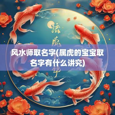 风水师取名字(属虎的宝宝取名字有什么讲究)