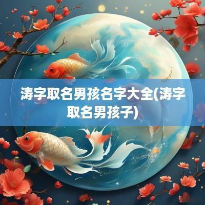 涛字取名男孩名字大全(涛字取名男孩子)