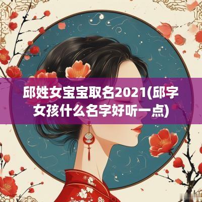 邱姓女宝宝取名2025(邱字女孩什么名字好听一点)