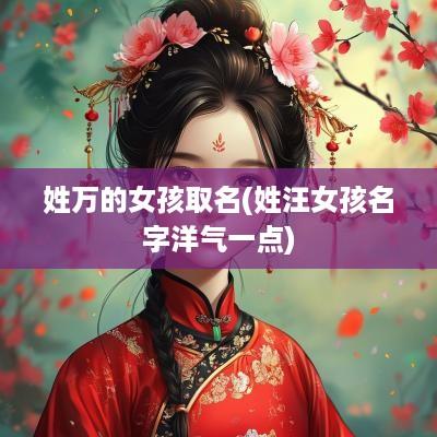 姓万的女孩取名(姓汪女孩名字洋气一点)