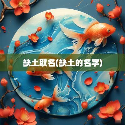 缺土取名(缺土的名字)