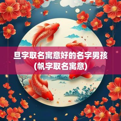 旦字取名寓意好的名字男孩(帆字取名寓意)