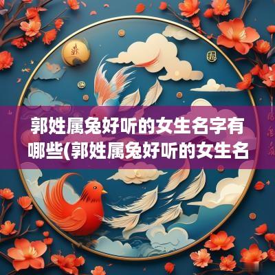 郭姓属兔好听的女生名字有哪些(郭姓属兔好听的女生名字大全)