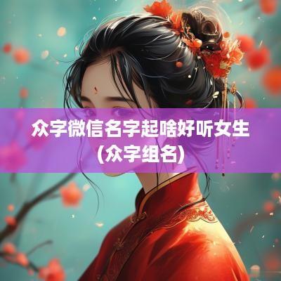 众字微信名字起啥好听女生(众字组名)