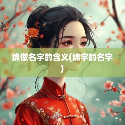 绵做名字的含义(绵字的名字)