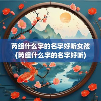 芮组什么字的名字好听女孩(芮组什么字的名字好听)