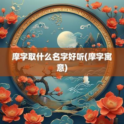 摩字取什么名字好听(摩字寓意)