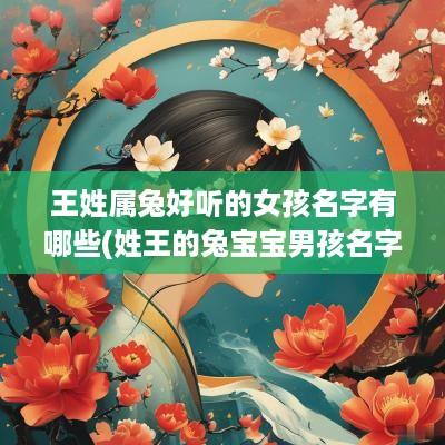 王姓属兔好听的女孩名字有哪些(姓王的兔宝宝男孩名字大全免费)