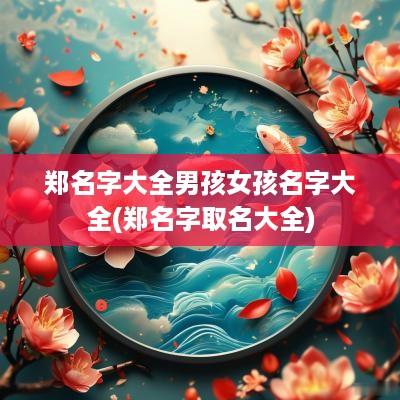 郑名字大全男孩女孩名字大全(郑名字取名大全)