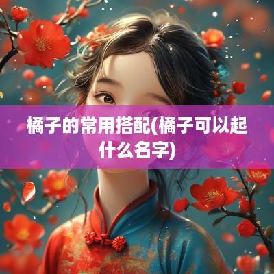 橘子的常用搭配(橘子可以起什么名字)